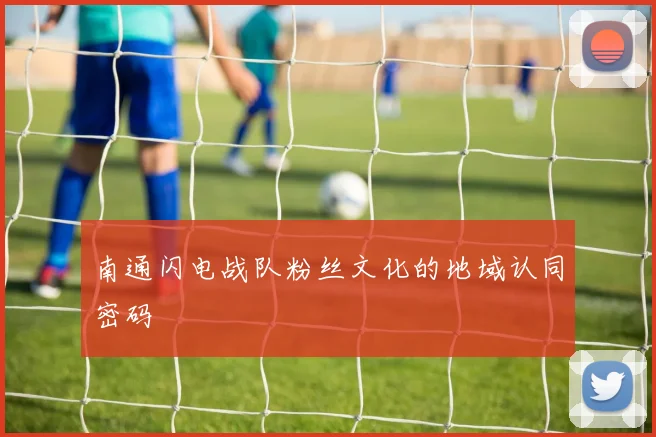 南通闪电战队粉丝文化的地域认同密码