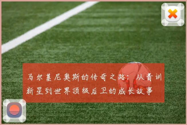 马尔基尼奥斯的传奇之路：从青训新星到世界顶级后卫的成长故事