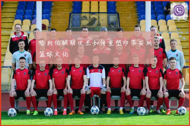 哈利伯顿助攻王如何重塑印第安纳篮球文化