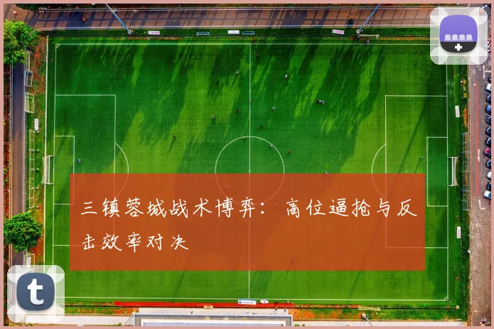 三镇蓉城战术博弈：高位逼抢与反击效率对决