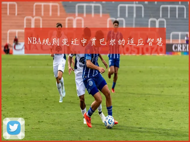 NBA规则变迁中贾巴尔的适应智慧