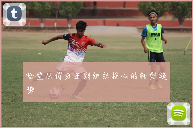 哈登从得分王到组织核心的转型趋势