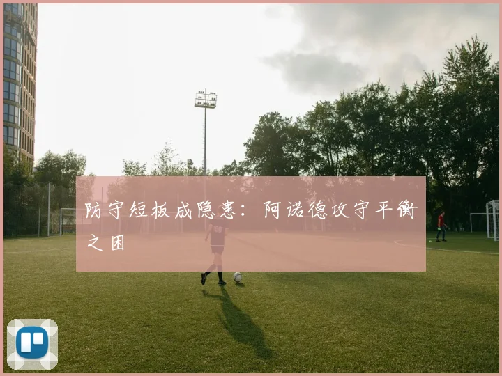 防守短板成隐患：阿诺德攻守平衡之困